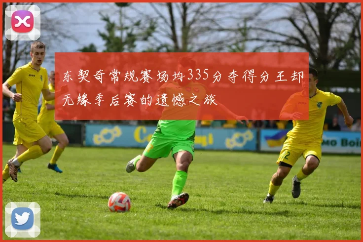 东契奇常规赛场均335分夺得分王却无缘季后赛的遗憾之旅