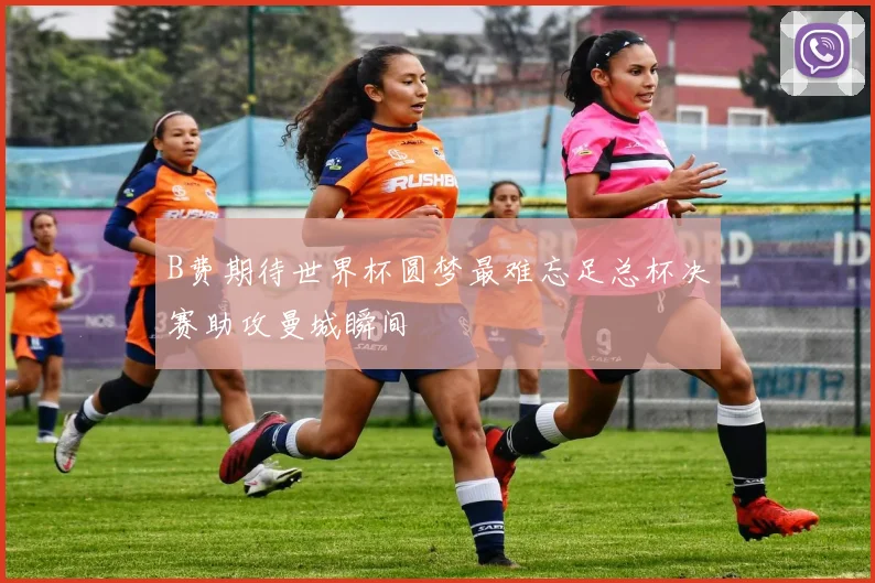 B费期待世界杯圆梦最难忘足总杯决赛助攻曼城瞬间