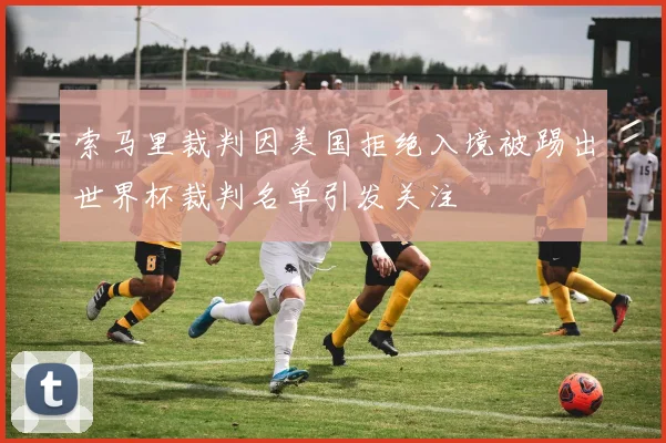 索马里裁判因美国拒绝入境被踢出世界杯裁判名单引发关注