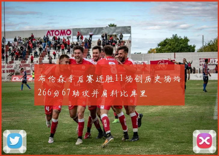 布伦森季后赛连胜11场创历史场均266分67助攻并肩科比库里
