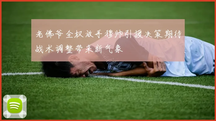 老佛爷全权放手穆帅引援决策期待战术调整带来新气象