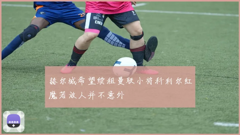 赫尔城希望续租曼联小将科利尔红魔若放人并不意外