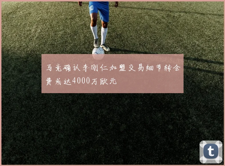 马竞确认李刚仁加盟交易细节转会费或达4000万欧元