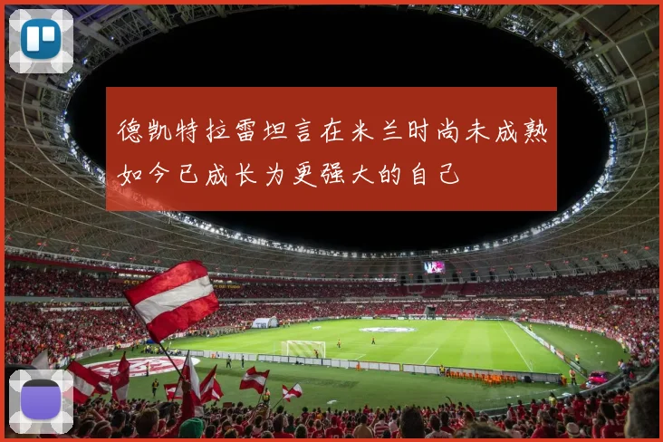 德凯特拉雷坦言在米兰时尚未成熟如今已成长为更强大的自己