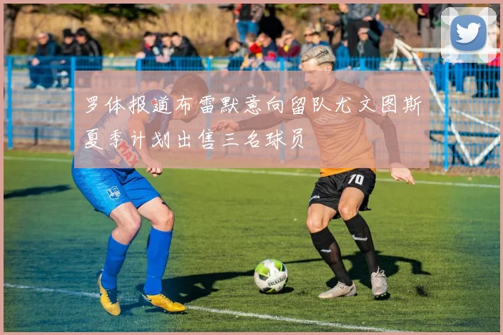罗体报道布雷默意向留队尤文图斯夏季计划出售三名球员