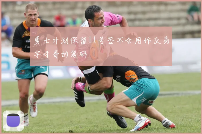 勇士计划保留11号签不会用作交易字母哥的筹码
