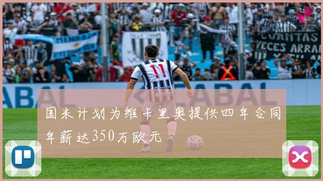 国米计划为维卡里奥提供四年合同年薪达350万欧元