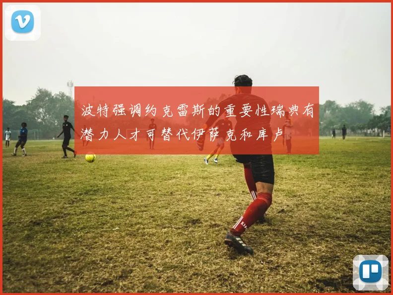 波特强调约克雷斯的重要性瑞典有潜力人才可替代伊萨克和库卢