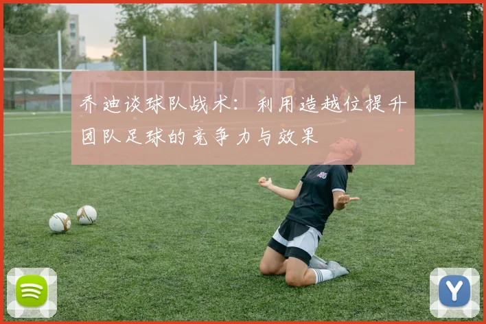 乔迪谈球队战术：利用造越位提升团队足球的竞争力与效果