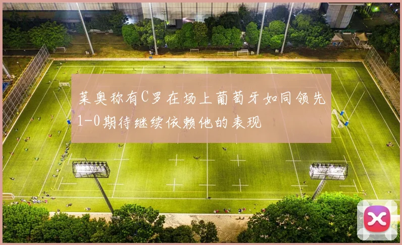 莱奥称有C罗在场上葡萄牙如同领先1-0期待继续依赖他的表现