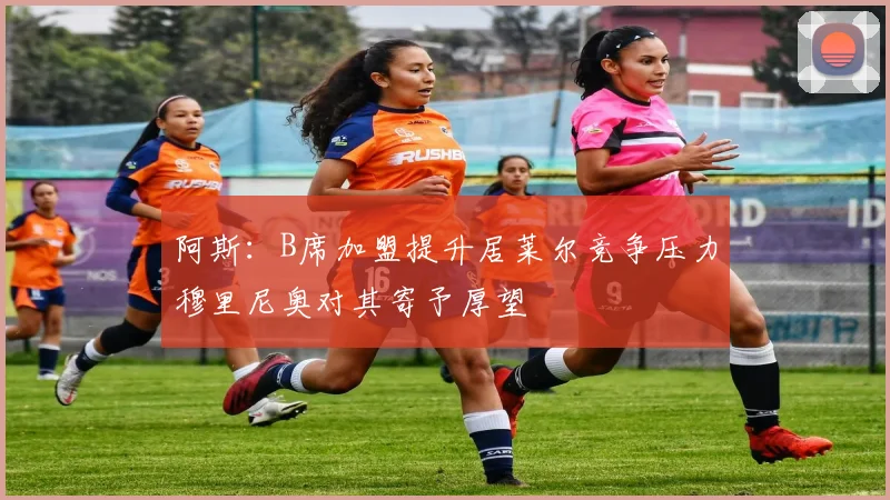 阿斯：B席加盟提升居莱尔竞争压力穆里尼奥对其寄予厚望